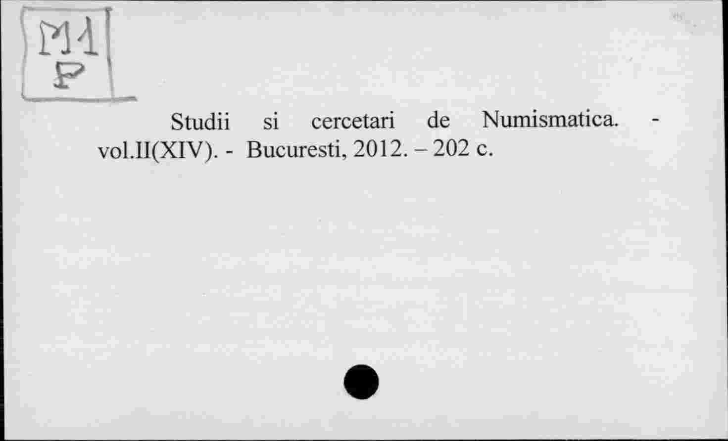 ﻿Studii si cercetari de Numismatica. vol.lI(XIV). - Bucuresti, 2012. - 202 c.